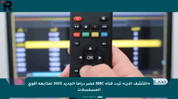 «اكتشف الآن» تردد قناة MBC مصر دراما الجديد 2025 لمتابعة أقوى المسلسلات